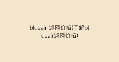blueair 滤网价格(了解blueair滤网价格)